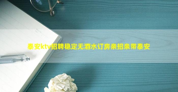 泰安ktv招聘稳定无酒水订房亲招亲带泰安
