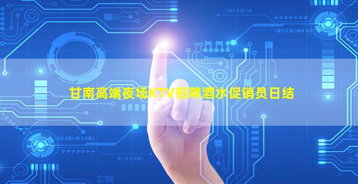 甘南高端夜场KTV招聘酒水促销员日结